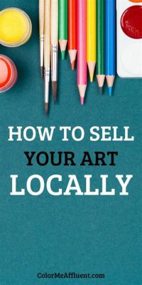 How to Sell Your Art Locally: Tips and Strategies for Connecting with Art Lovers in Your Community